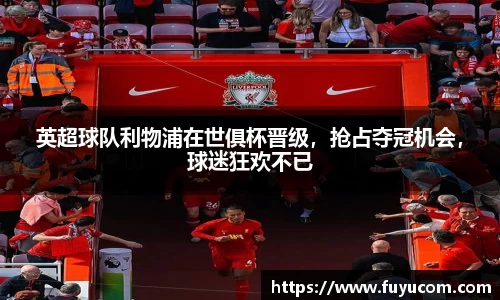 英超球队利物浦在世俱杯晋级，抢占夺冠机会，球迷狂欢不已
