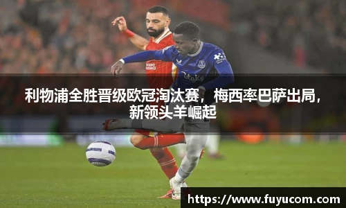 利物浦全胜晋级欧冠淘汰赛，梅西率巴萨出局，新领头羊崛起