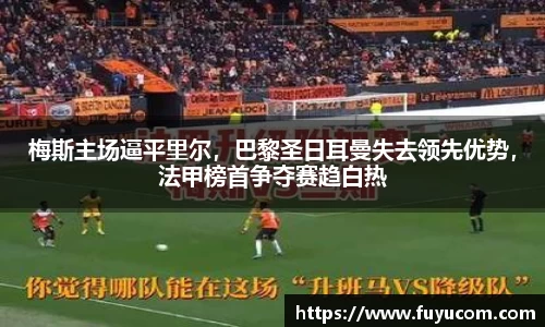梅斯主场逼平里尔，巴黎圣日耳曼失去领先优势，法甲榜首争夺赛趋白热