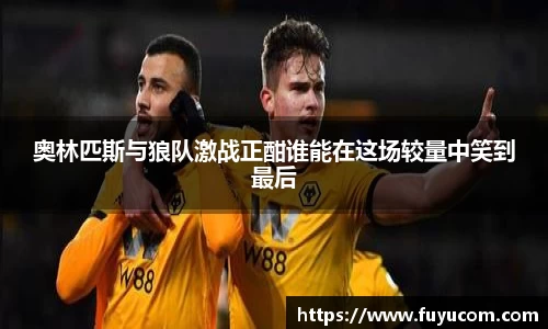 奥林匹斯与狼队激战正酣谁能在这场较量中笑到最后