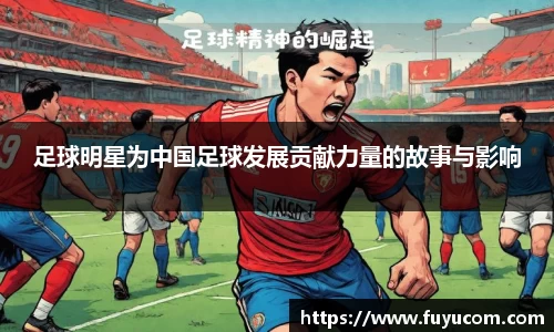 足球明星为中国足球发展贡献力量的故事与影响