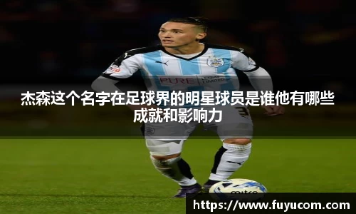 杰森这个名字在足球界的明星球员是谁他有哪些成就和影响力