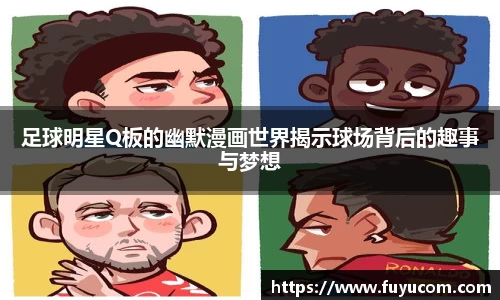 足球明星Q板的幽默漫画世界揭示球场背后的趣事与梦想